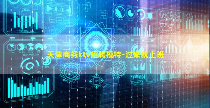 天津商务ktv招聘模特-过来就上班